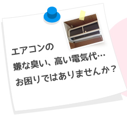 エアコンの嫌な臭い、高い電気代…お困りではありませんか？